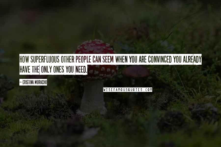 Cristina Moracho Quotes: How superfluous other people can seem when you are convinced you already have the only ones you need.