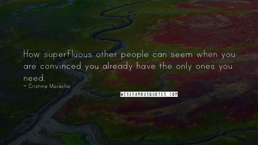 Cristina Moracho Quotes: How superfluous other people can seem when you are convinced you already have the only ones you need.