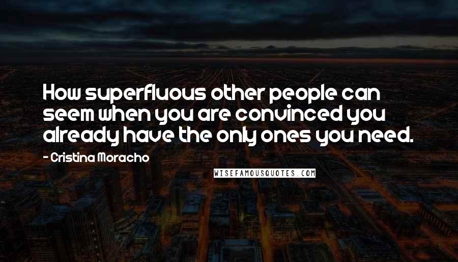 Cristina Moracho Quotes: How superfluous other people can seem when you are convinced you already have the only ones you need.
