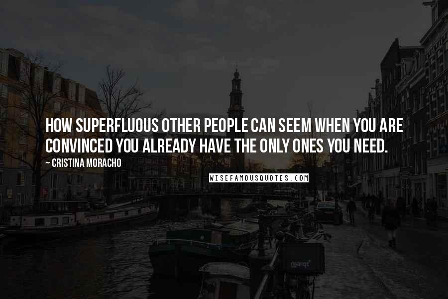 Cristina Moracho Quotes: How superfluous other people can seem when you are convinced you already have the only ones you need.