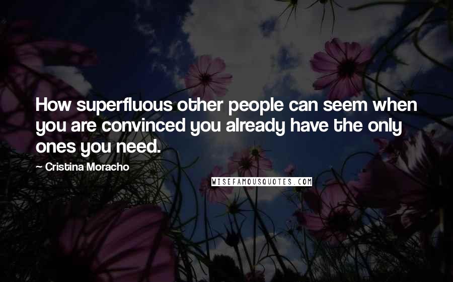 Cristina Moracho Quotes: How superfluous other people can seem when you are convinced you already have the only ones you need.