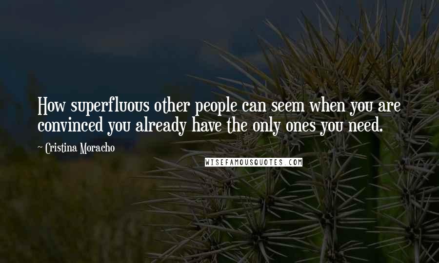 Cristina Moracho Quotes: How superfluous other people can seem when you are convinced you already have the only ones you need.