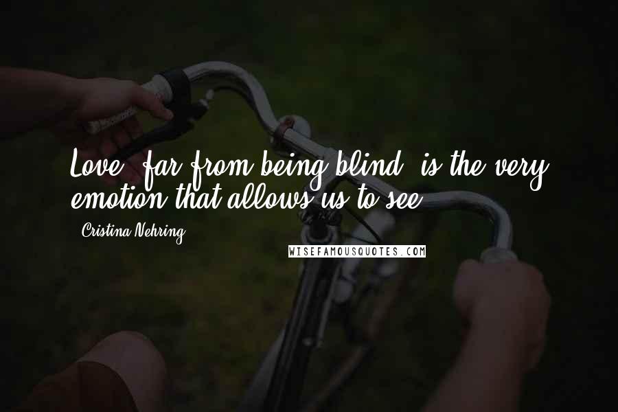 Cristina Nehring Quotes: Love, far from being blind, is the very emotion that allows us to see.