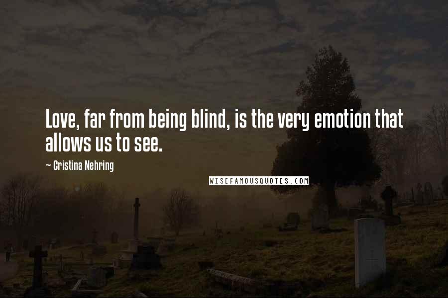 Cristina Nehring Quotes: Love, far from being blind, is the very emotion that allows us to see.