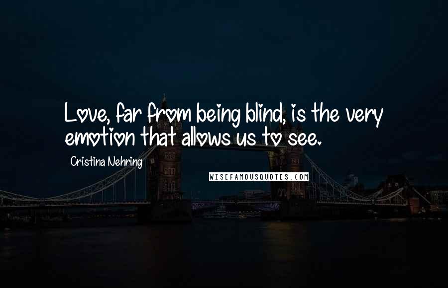 Cristina Nehring Quotes: Love, far from being blind, is the very emotion that allows us to see.