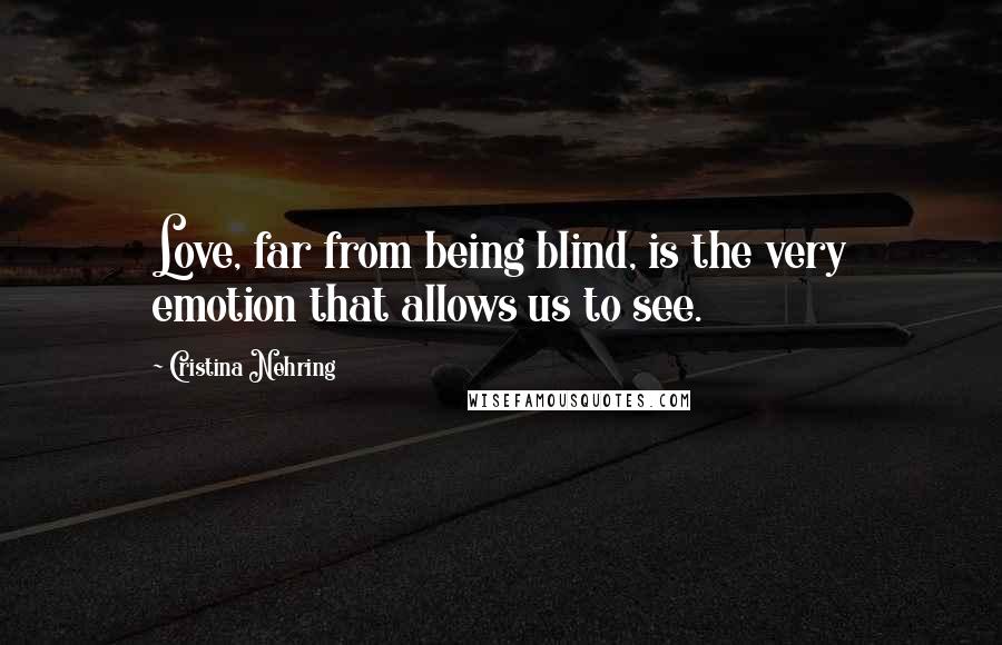 Cristina Nehring Quotes: Love, far from being blind, is the very emotion that allows us to see.