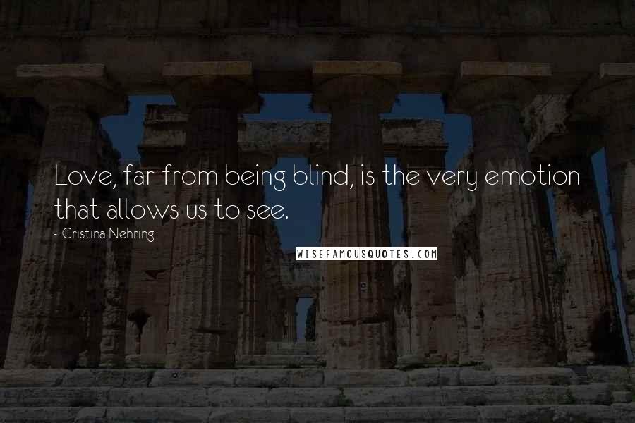 Cristina Nehring Quotes: Love, far from being blind, is the very emotion that allows us to see.