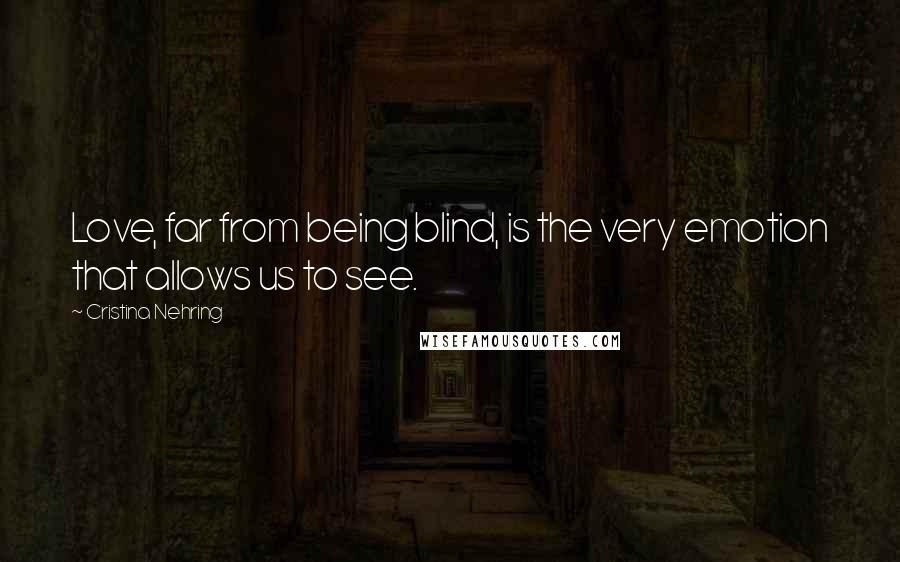 Cristina Nehring Quotes: Love, far from being blind, is the very emotion that allows us to see.