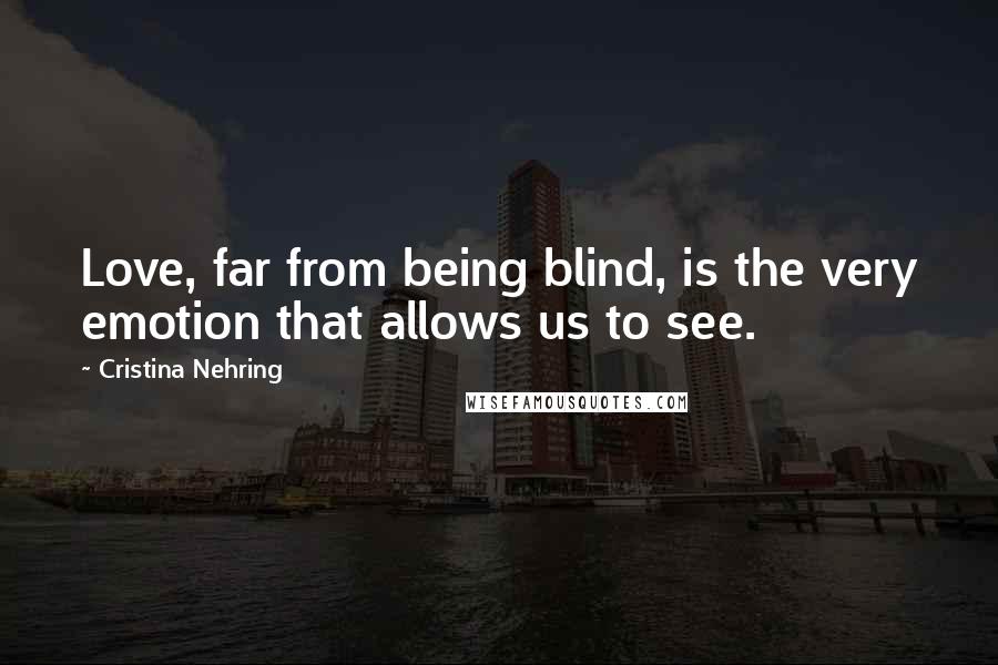 Cristina Nehring Quotes: Love, far from being blind, is the very emotion that allows us to see.