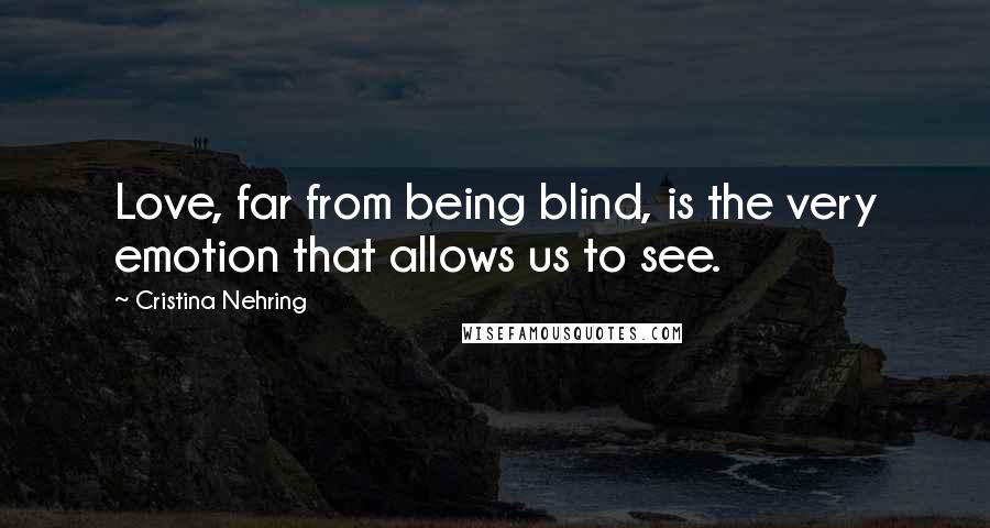 Cristina Nehring Quotes: Love, far from being blind, is the very emotion that allows us to see.