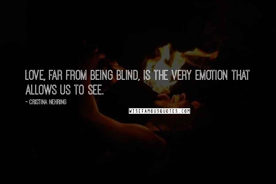 Cristina Nehring Quotes: Love, far from being blind, is the very emotion that allows us to see.