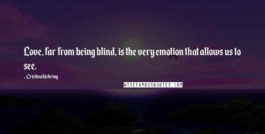 Cristina Nehring Quotes: Love, far from being blind, is the very emotion that allows us to see.