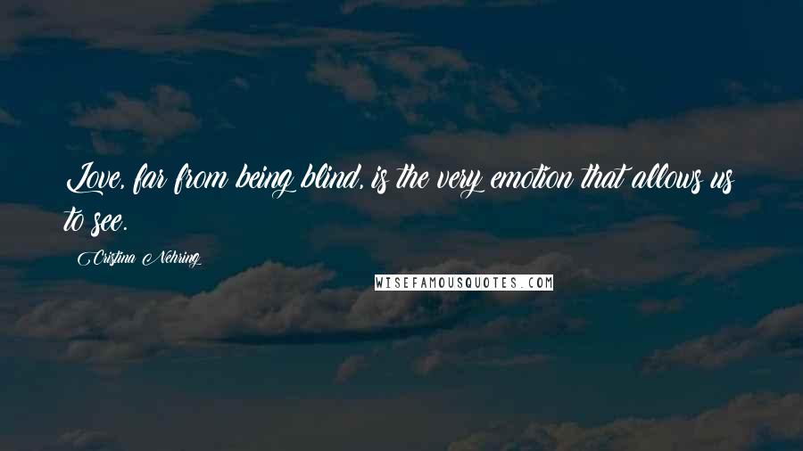 Cristina Nehring Quotes: Love, far from being blind, is the very emotion that allows us to see.