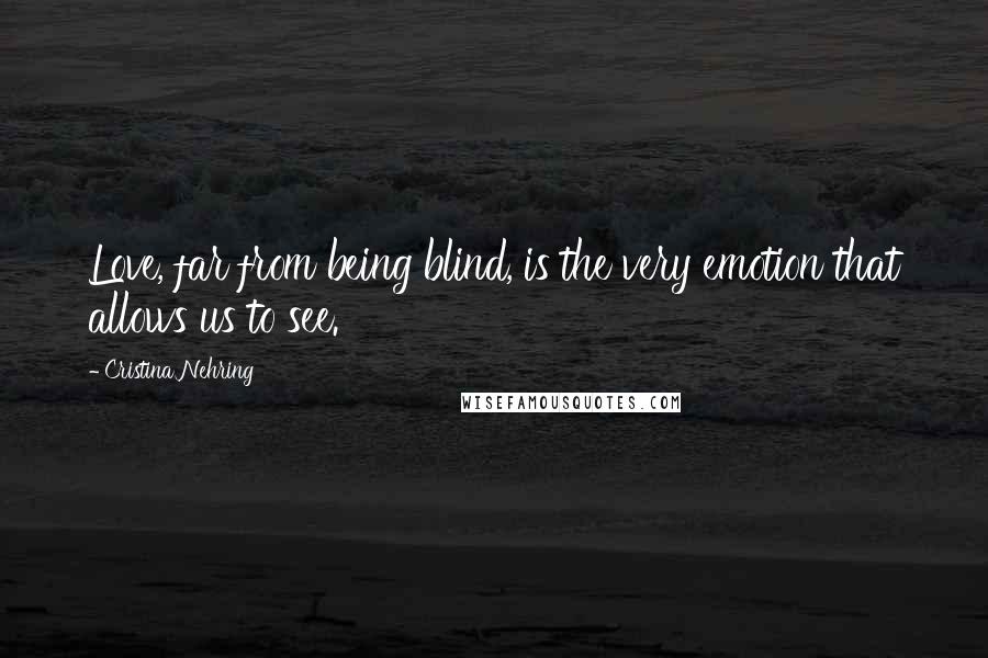 Cristina Nehring Quotes: Love, far from being blind, is the very emotion that allows us to see.