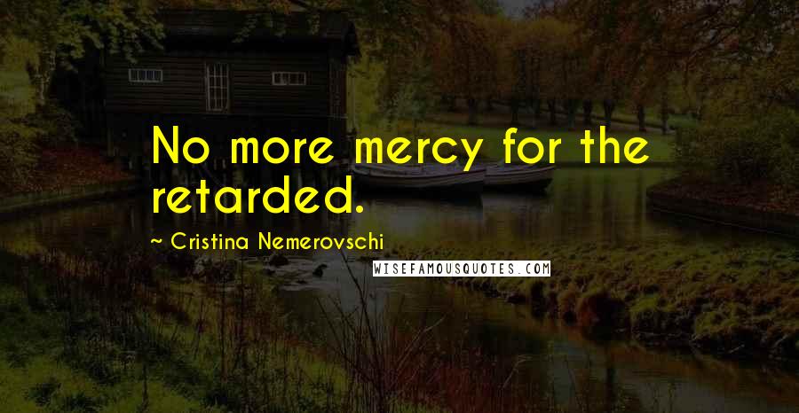 Cristina Nemerovschi Quotes: No more mercy for the retarded.