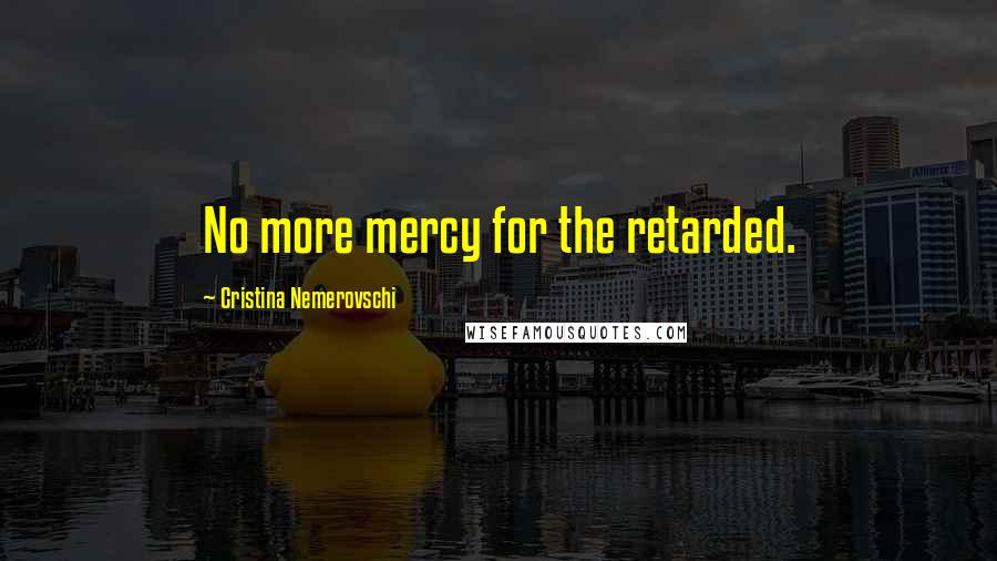 Cristina Nemerovschi Quotes: No more mercy for the retarded.