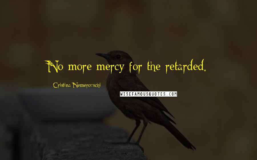 Cristina Nemerovschi Quotes: No more mercy for the retarded.