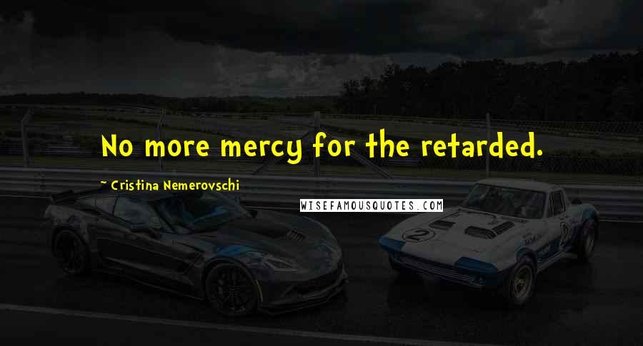 Cristina Nemerovschi Quotes: No more mercy for the retarded.