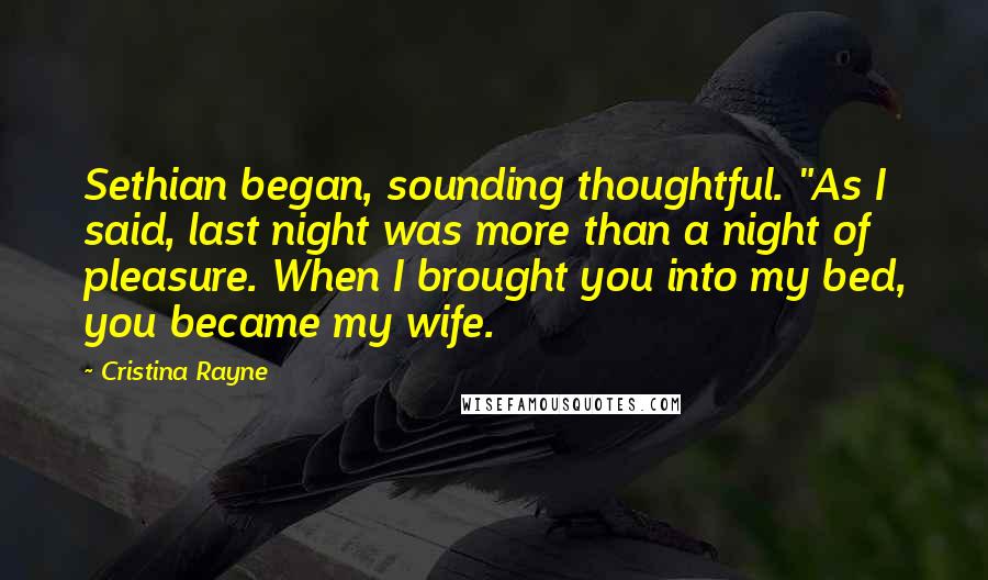 Cristina Rayne Quotes: Sethian began, sounding thoughtful. "As I said, last night was more than a night of pleasure. When I brought you into my bed, you became my wife.