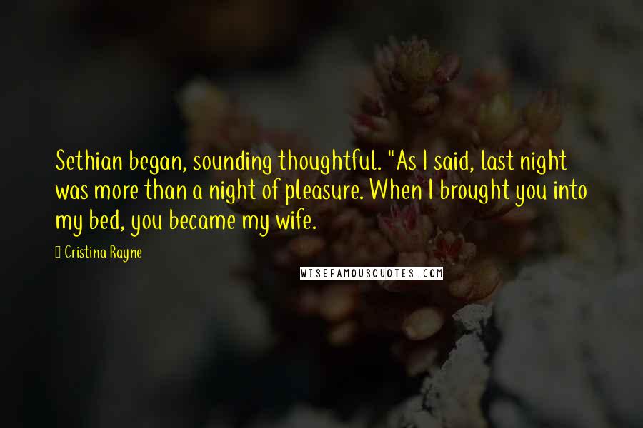 Cristina Rayne Quotes: Sethian began, sounding thoughtful. "As I said, last night was more than a night of pleasure. When I brought you into my bed, you became my wife.