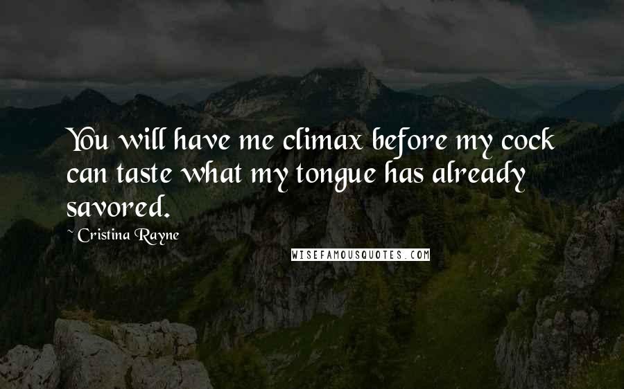 Cristina Rayne Quotes: You will have me climax before my cock can taste what my tongue has already savored.