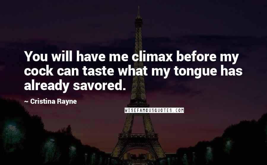 Cristina Rayne Quotes: You will have me climax before my cock can taste what my tongue has already savored.