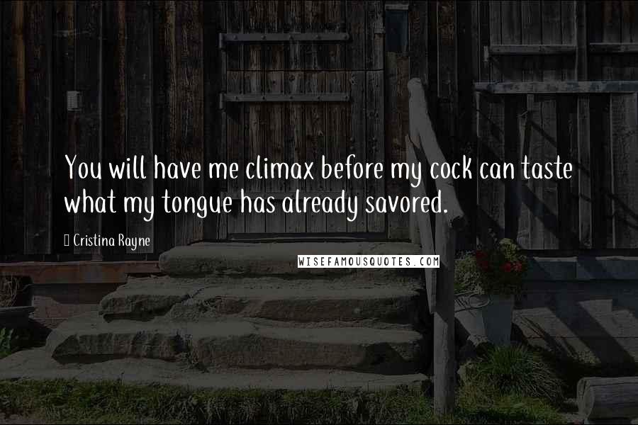 Cristina Rayne Quotes: You will have me climax before my cock can taste what my tongue has already savored.