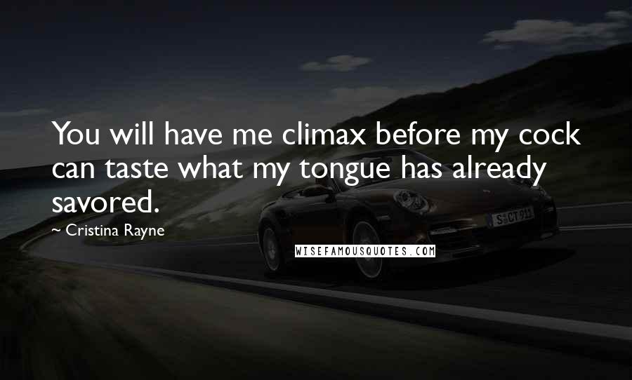 Cristina Rayne Quotes: You will have me climax before my cock can taste what my tongue has already savored.