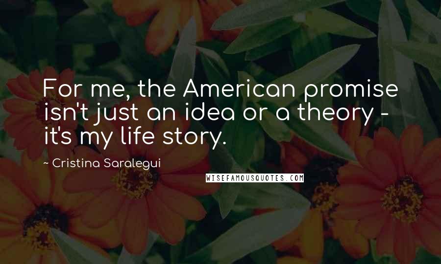 Cristina Saralegui Quotes: For me, the American promise isn't just an idea or a theory - it's my life story.