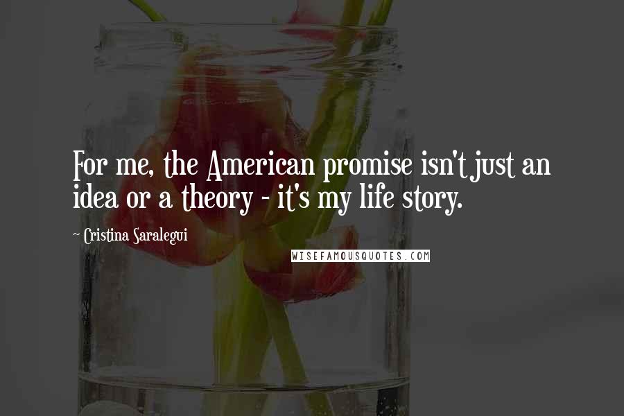 Cristina Saralegui Quotes: For me, the American promise isn't just an idea or a theory - it's my life story.