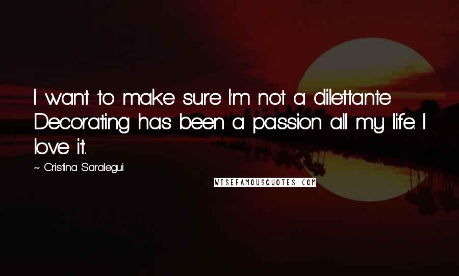 Cristina Saralegui Quotes: I want to make sure I'm not a dilettante. Decorating has been a passion all my life. I love it.