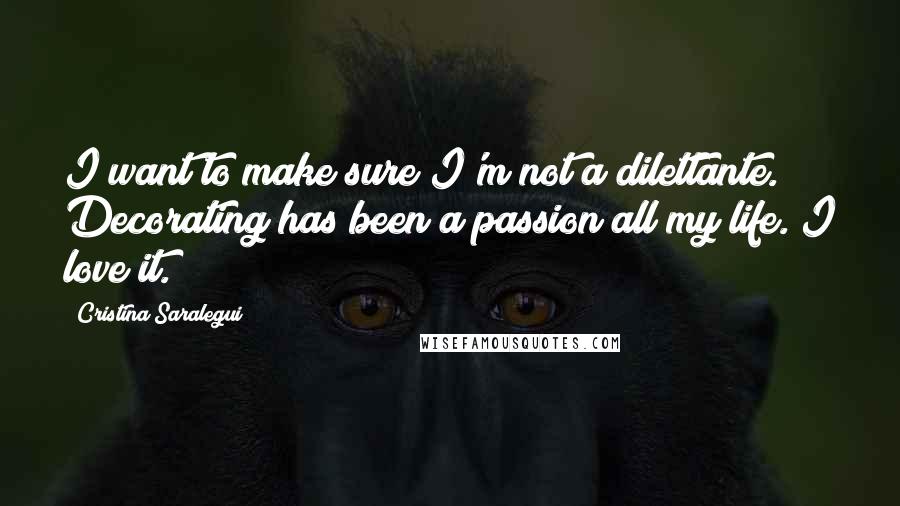 Cristina Saralegui Quotes: I want to make sure I'm not a dilettante. Decorating has been a passion all my life. I love it.