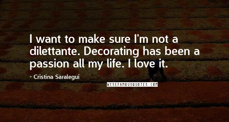 Cristina Saralegui Quotes: I want to make sure I'm not a dilettante. Decorating has been a passion all my life. I love it.