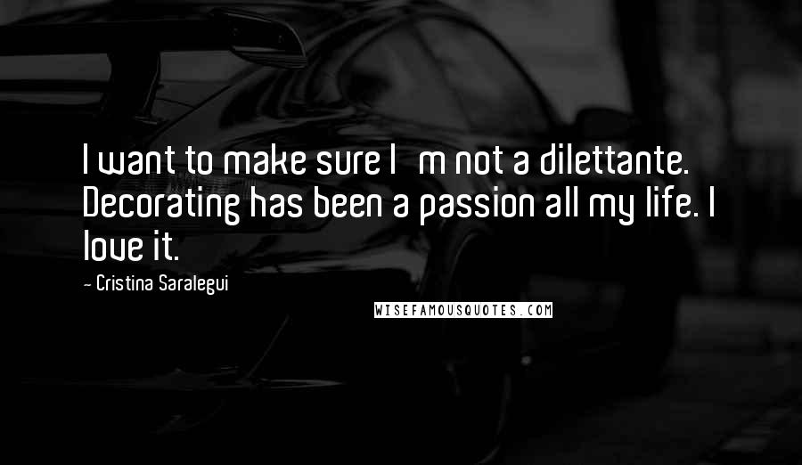 Cristina Saralegui Quotes: I want to make sure I'm not a dilettante. Decorating has been a passion all my life. I love it.