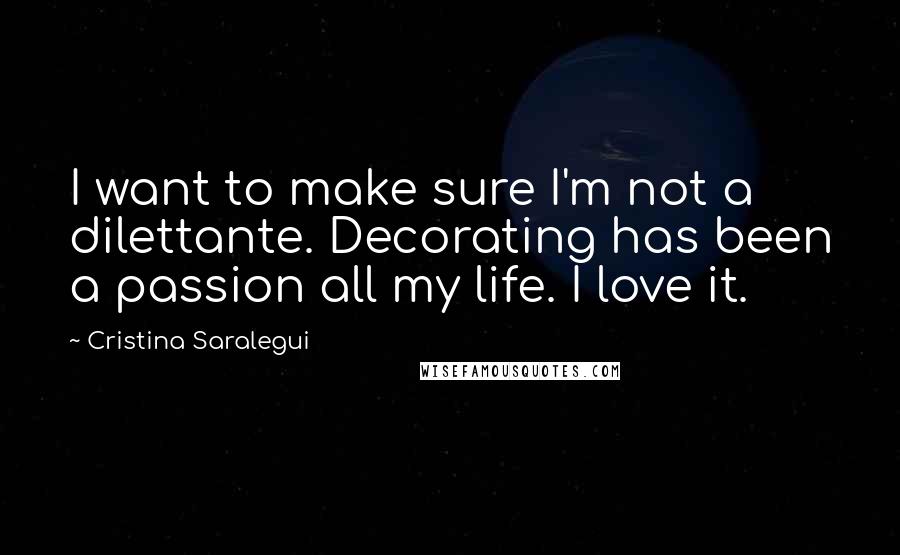 Cristina Saralegui Quotes: I want to make sure I'm not a dilettante. Decorating has been a passion all my life. I love it.