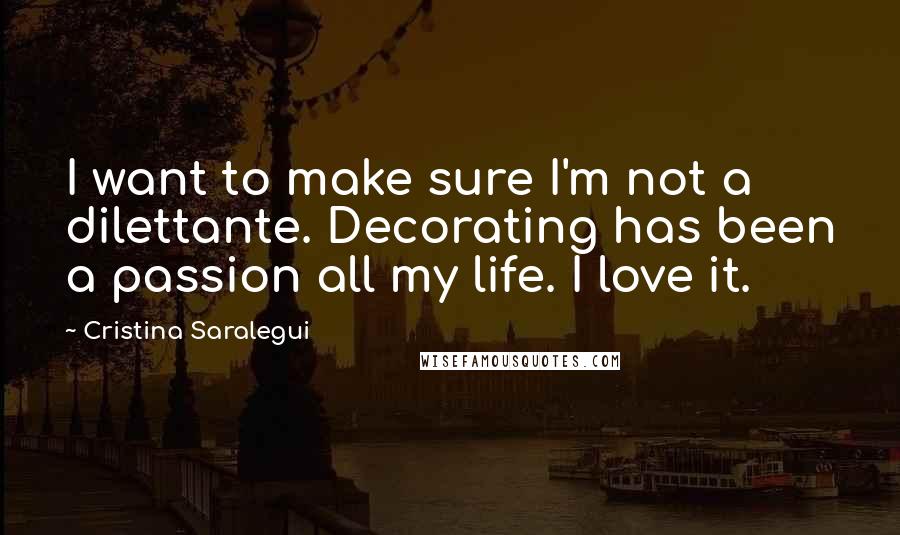 Cristina Saralegui Quotes: I want to make sure I'm not a dilettante. Decorating has been a passion all my life. I love it.