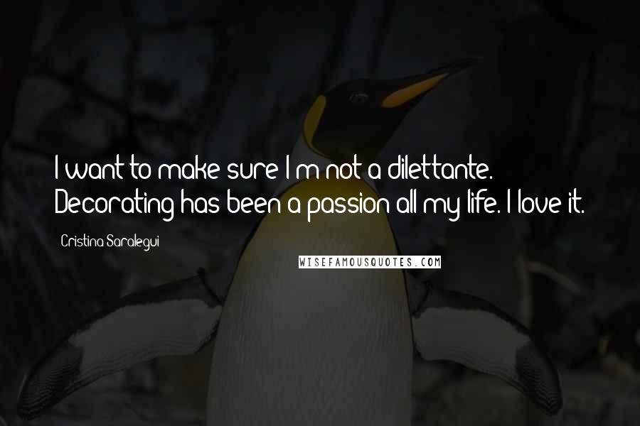 Cristina Saralegui Quotes: I want to make sure I'm not a dilettante. Decorating has been a passion all my life. I love it.