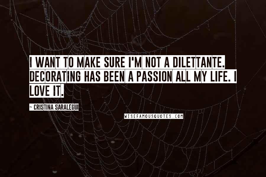 Cristina Saralegui Quotes: I want to make sure I'm not a dilettante. Decorating has been a passion all my life. I love it.