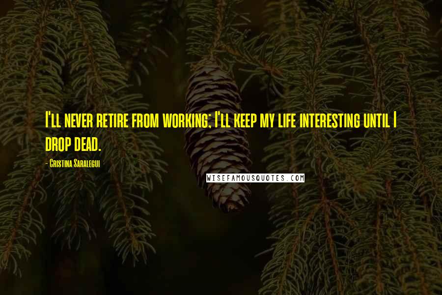 Cristina Saralegui Quotes: I'll never retire from working; I'll keep my life interesting until I drop dead.
