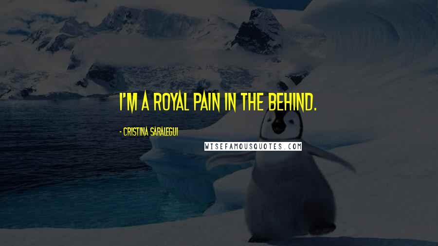 Cristina Saralegui Quotes: I'm a royal pain in the behind.