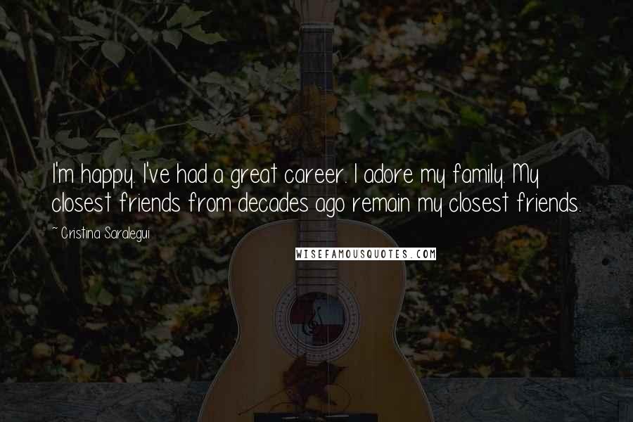 Cristina Saralegui Quotes: I'm happy. I've had a great career. I adore my family. My closest friends from decades ago remain my closest friends.