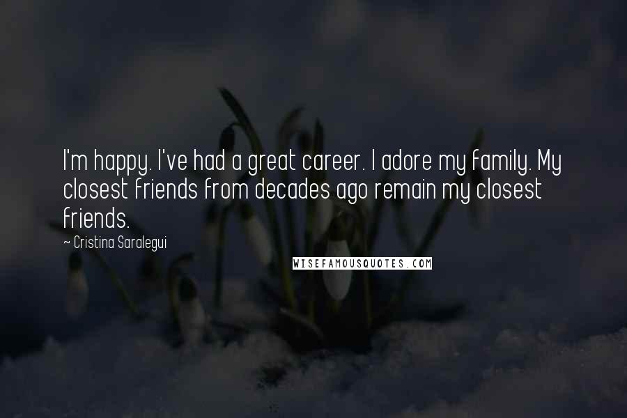 Cristina Saralegui Quotes: I'm happy. I've had a great career. I adore my family. My closest friends from decades ago remain my closest friends.