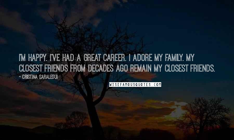 Cristina Saralegui Quotes: I'm happy. I've had a great career. I adore my family. My closest friends from decades ago remain my closest friends.