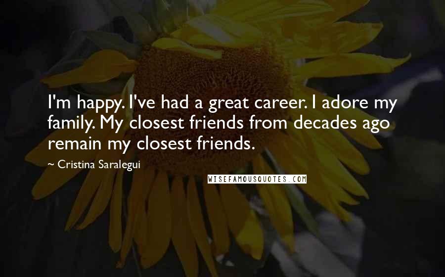 Cristina Saralegui Quotes: I'm happy. I've had a great career. I adore my family. My closest friends from decades ago remain my closest friends.