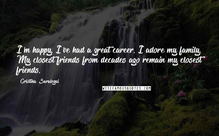 Cristina Saralegui Quotes: I'm happy. I've had a great career. I adore my family. My closest friends from decades ago remain my closest friends.