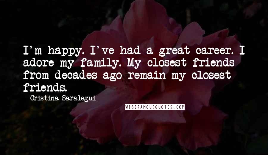 Cristina Saralegui Quotes: I'm happy. I've had a great career. I adore my family. My closest friends from decades ago remain my closest friends.