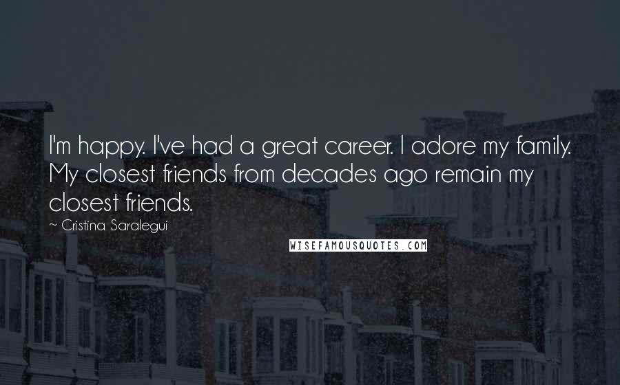 Cristina Saralegui Quotes: I'm happy. I've had a great career. I adore my family. My closest friends from decades ago remain my closest friends.