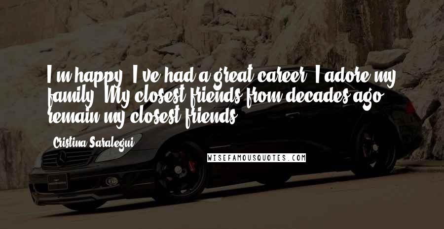 Cristina Saralegui Quotes: I'm happy. I've had a great career. I adore my family. My closest friends from decades ago remain my closest friends.