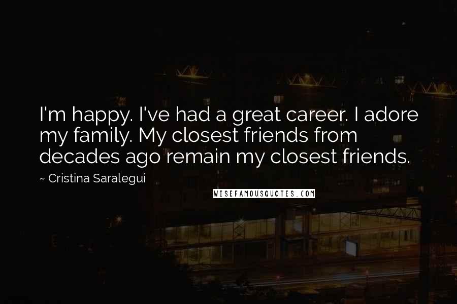 Cristina Saralegui Quotes: I'm happy. I've had a great career. I adore my family. My closest friends from decades ago remain my closest friends.