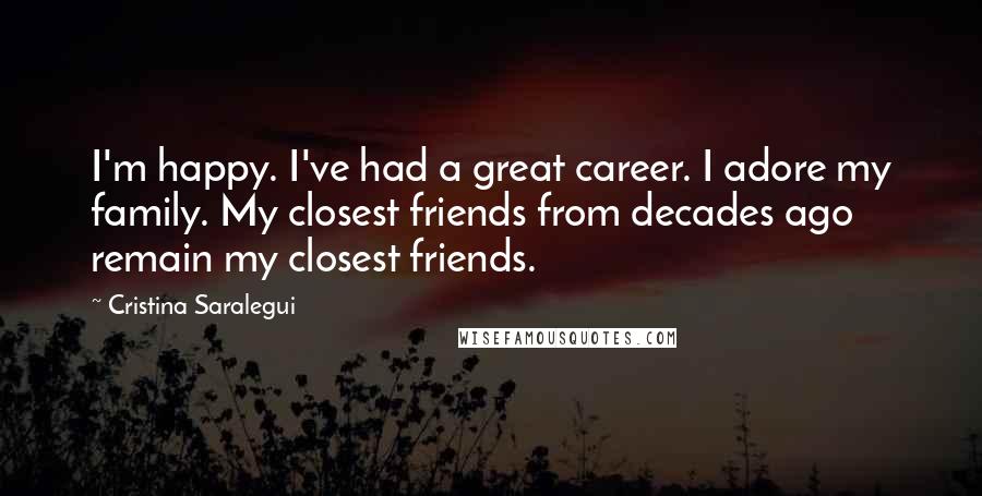 Cristina Saralegui Quotes: I'm happy. I've had a great career. I adore my family. My closest friends from decades ago remain my closest friends.